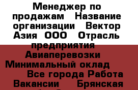 Менеджер по продажам › Название организации ­ Вектор-Азия, ООО › Отрасль предприятия ­ Авиаперевозки › Минимальный оклад ­ 80 000 - Все города Работа » Вакансии   . Брянская обл.,Сельцо г.